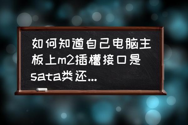 怎么看自己电脑cpu的接口类型 如何知道自己电脑主板上m2插槽接口是sata类还是Nⅴ类的？