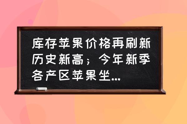 苹果盛花期是几月份 库存苹果价格再刷新历史新高；今年新季各产区苹果坐果又如何？