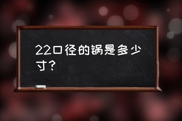 22寸电脑显示器尺寸是多少厘米的 22口径的锅是多少寸？