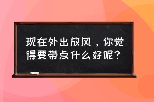 短途旅行怎么带行李清单 现在外出放风，你觉得要带点什么好呢？