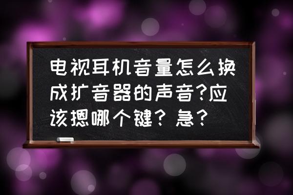 无线耳麦与扩音器怎么连接 电视耳机音量怎么换成扩音器的声音?应该摁哪个键？急？