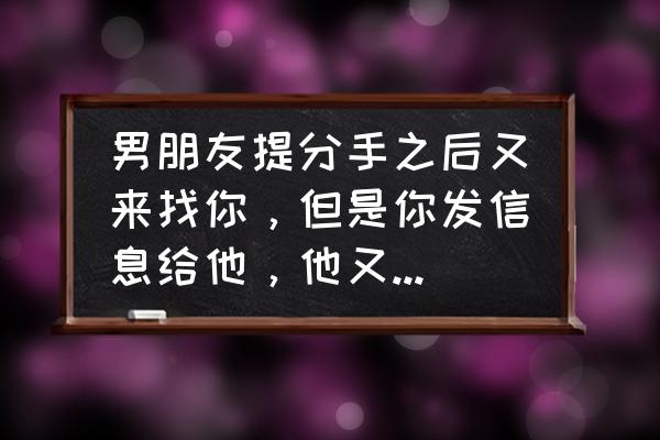 分手后前任不联系我但是回消息 男朋友提分手之后又来找你，但是你发信息给他，他又不闻不问，这是什么心理？