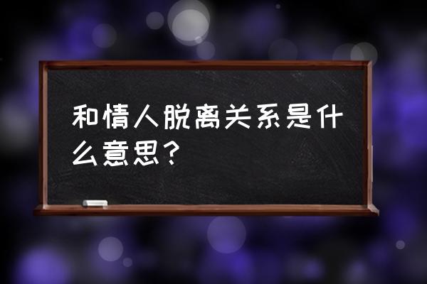 什么是情人关系 和情人脱离关系是什么意思？