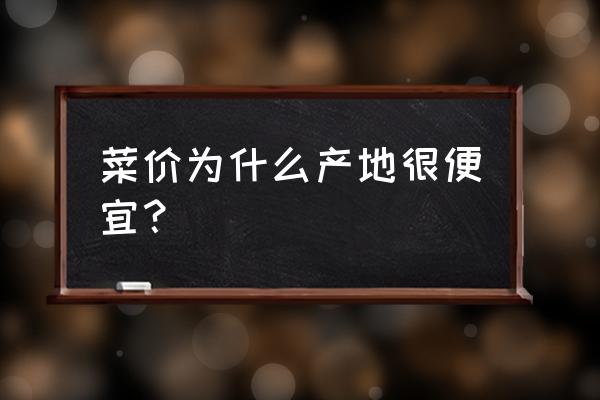 哪种菜最便宜又好卖 菜价为什么产地很便宜？