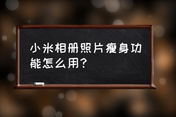 美颜相机瘦身怎么调效果最好 小米相册照片瘦身功能怎么用？