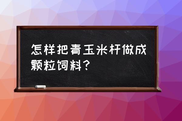 没有颗粒机怎么自制饲料 怎样把青玉米杆做成颗粒饲料？