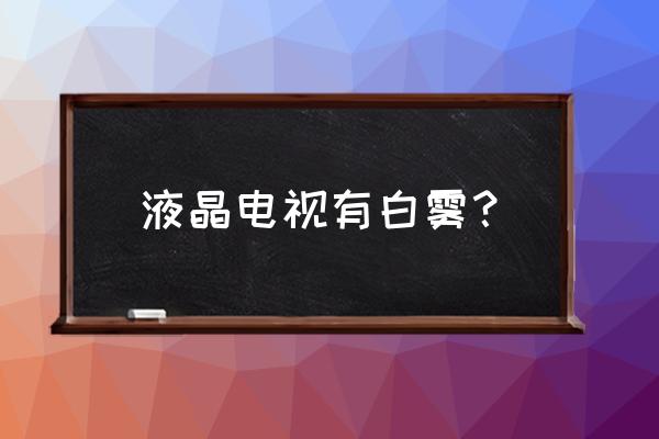 ips屏幕漏光不能解决吗 液晶电视有白雾？