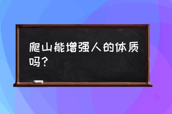 户外登山需要准备什么物品 爬山能增强人的体质吗？