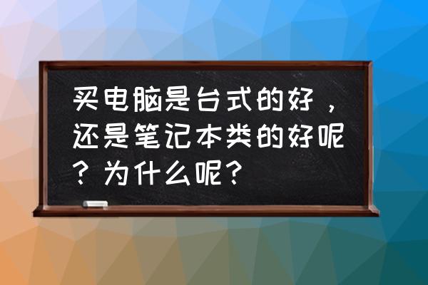 选笔记本基本知识普及 买电脑是台式的好，还是笔记本类的好呢？为什么呢？