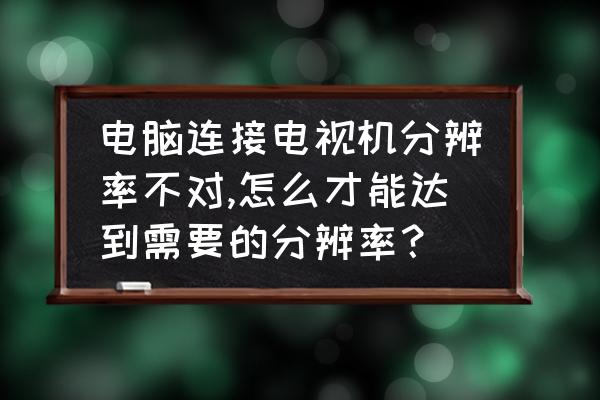 电脑识别不到显示器的最佳分辨率 电脑连接电视机分辨率不对,怎么才能达到需要的分辨率？