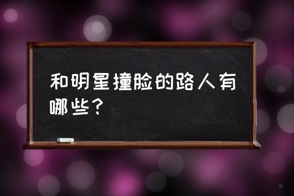 看童年照猜明星及答案 和明星撞脸的路人有哪些？