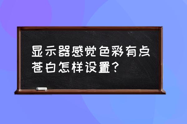 电脑屏幕颜色太亮怎么调暗一些 显示器感觉色彩有点苍白怎样设置？