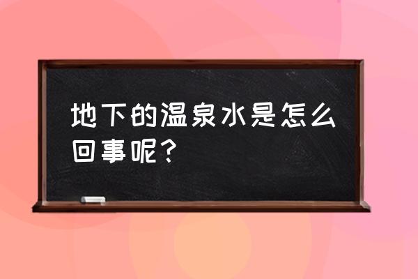 什么样的地质构造可以找到温泉 地下的温泉水是怎么回事呢？