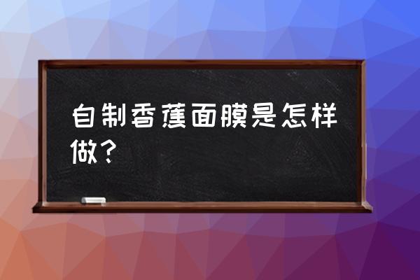 酸奶香蕉面膜怎么做的 自制香蕉面膜是怎样做？