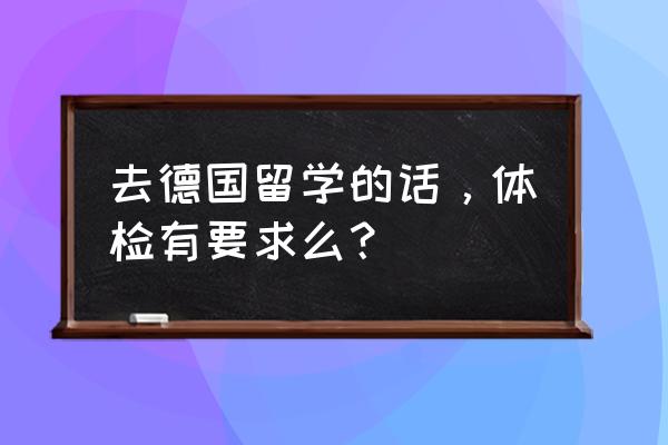 办理德国个人旅游签证条件 去德国留学的话，体检有要求么？