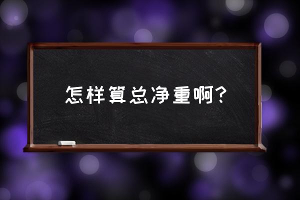 净重和毛重相差多少 怎样算总净重啊？