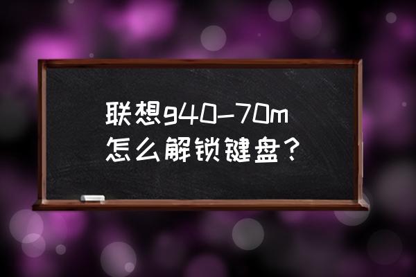 联想笔记本键盘锁了按什么键解锁 联想g40-70m怎么解锁键盘？