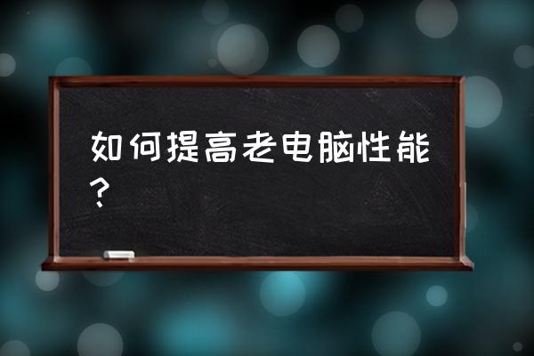 怎么提高电脑主硬盘性能 如何提高老电脑性能？