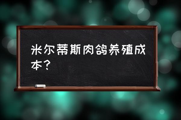 鸽子养殖最简单 米尔蒂斯肉鸽养殖成本？