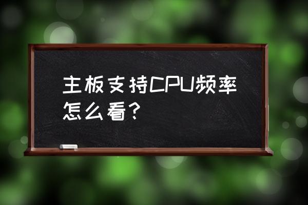 怎么看笔记本主板和cpu支持的频率 主板支持CPU频率怎么看？