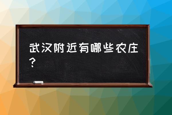 武汉周边农家乐适合游玩 武汉附近有哪些农庄？