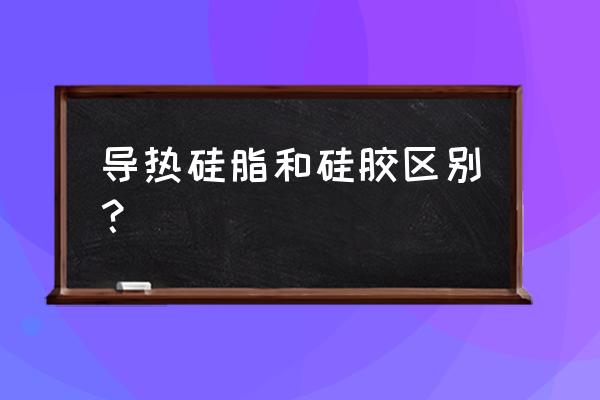 电脑用导热硅脂和导热硅胶哪个好 导热硅脂和硅胶区别？