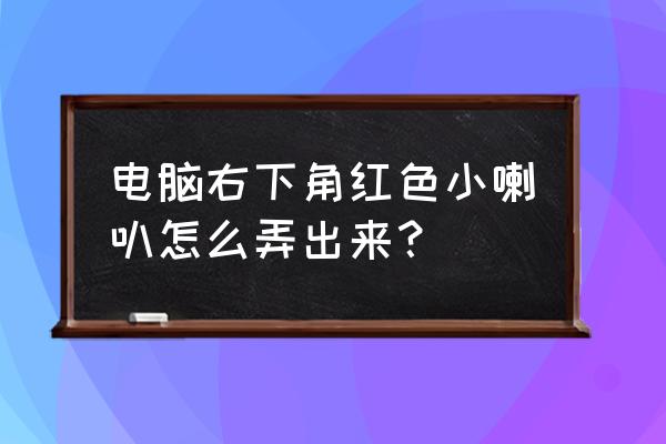 电脑下面有小喇叭没声音怎么解决 电脑右下角红色小喇叭怎么弄出来？