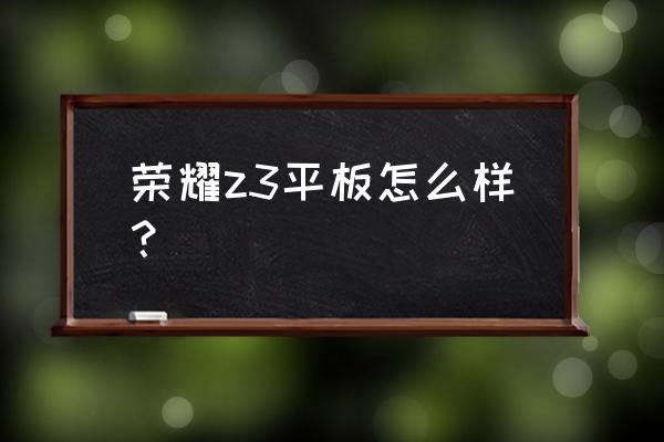 荣耀平板哪一款最好 荣耀z3平板怎么样？