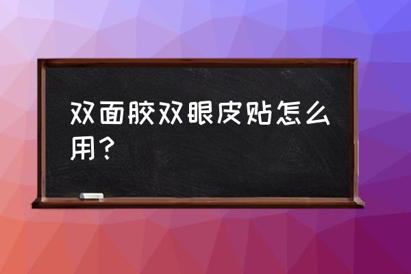 双眼皮定型霜怎么打开用步骤 双面胶双眼皮贴怎么用？