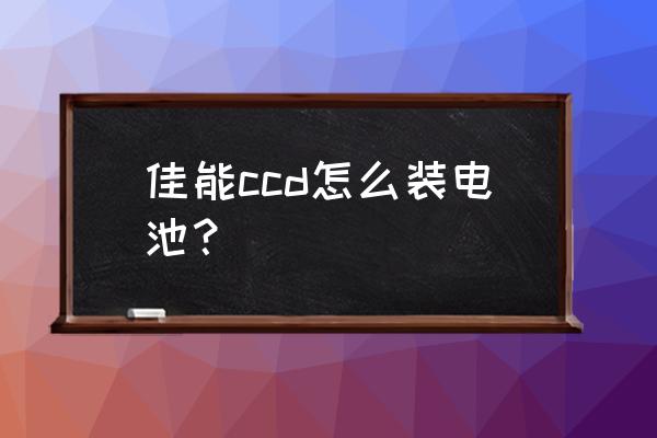 相机带子安装 佳能ccd怎么装电池？