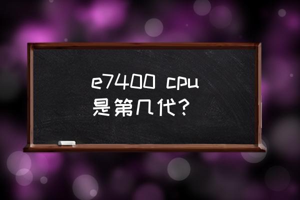 工控机型号里的e7400代表什么 e7400 cpu是第几代？