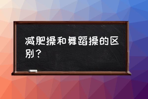 跳街舞可以减肥脂肪从哪里排出 减肥操和舞蹈操的区别？