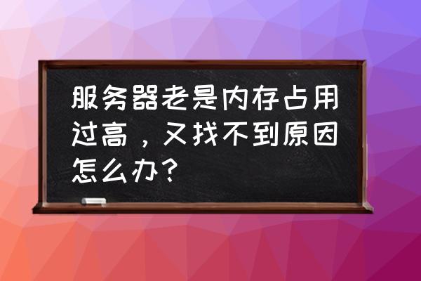 服务器如何进行内存查询 服务器老是内存占用过高，又找不到原因怎么办？