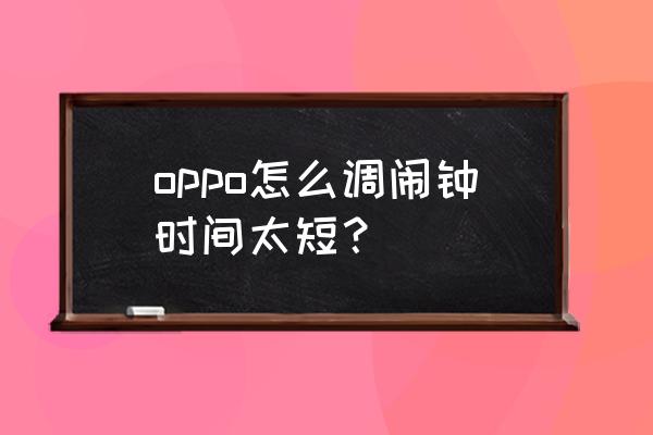 oppo手机来电响铃时间怎么设置 oppo怎么调闹钟时间太短？