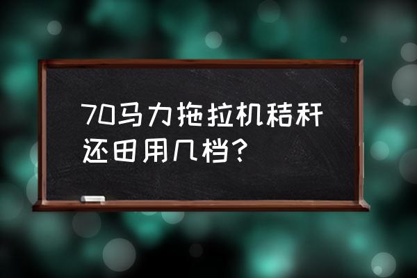 秸秆还田位置图 70马力拖拉机秸秆还田用几档？