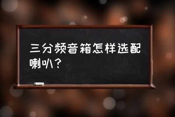 自制音响选择两分频还是三分频 三分频音箱怎样选配喇叭？