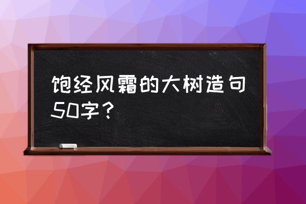 一句话形容冬天的树 饱经风霜的大树造句50字？