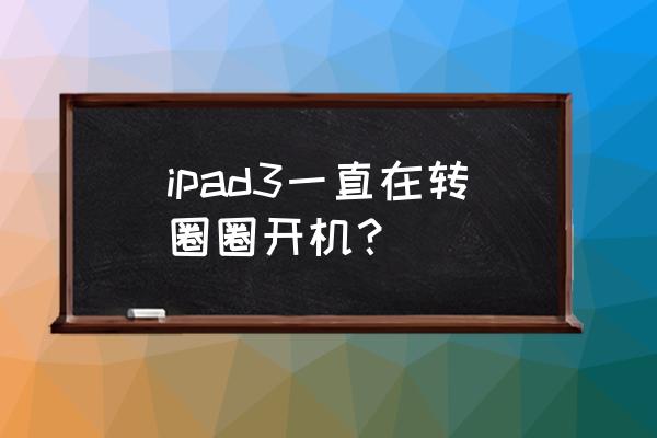 ipad右上角一直转圈怎么消 ipad3一直在转圈圈开机？