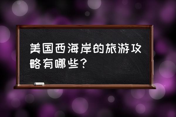 美国旅游自由行攻略 美国西海岸的旅游攻略有哪些？