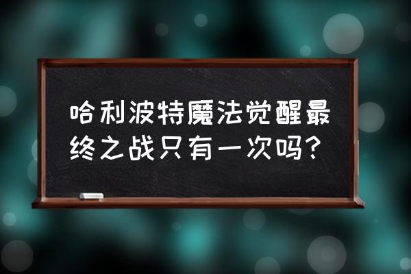 哈利波特魔法觉醒可以有几个身份 哈利波特魔法觉醒最终之战只有一次吗？