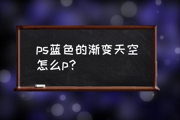 ps天空替换在哪里 ps蓝色的渐变天空怎么p？