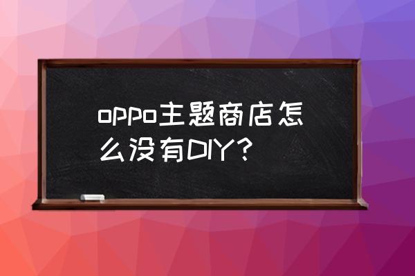 oppo主题商店为什么没有免费的了 oppo主题商店怎么没有DIY？