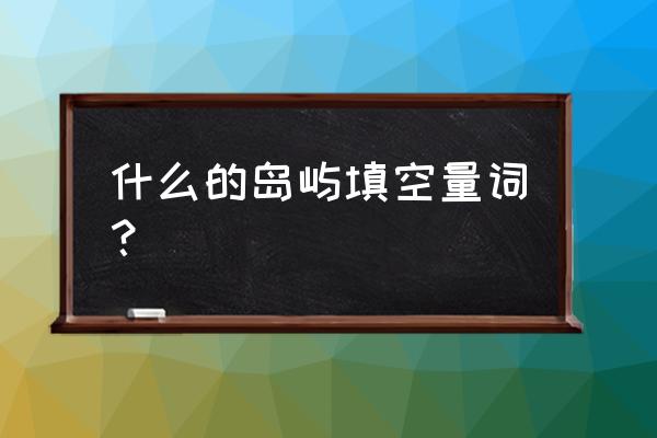 五年级上册小岛在哪个群岛 什么的岛屿填空量词？