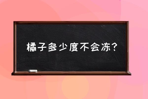 买回的桔子怕冻吗最低可以多少度 橘子多少度不会冻？