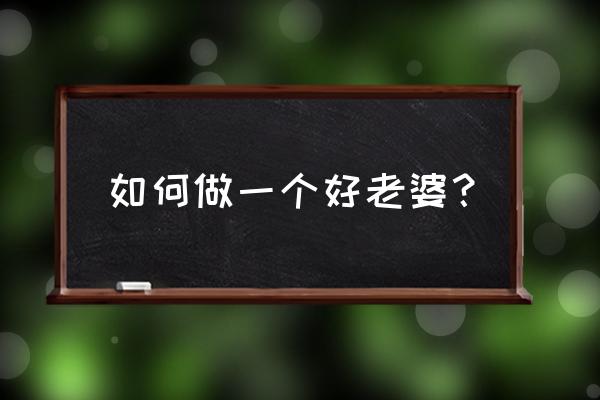 怎样做好一个优秀的人 如何做一个好老婆？