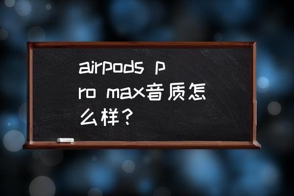 airpods耳套拆卸教程 airpods pro max音质怎么样？