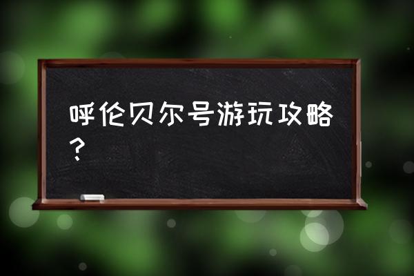 呼伦贝尔必玩旅游景点推荐 呼伦贝尔号游玩攻略？