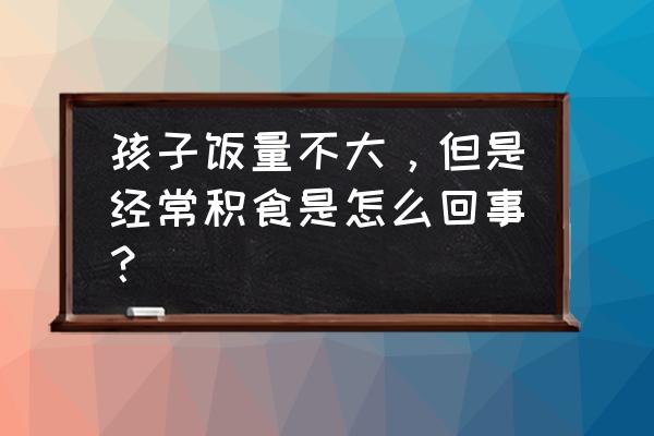 孩子不爱吃饭但是爱吃零食 孩子饭量不大，但是经常积食是怎么回事？