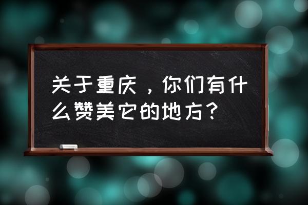 重庆旅游心情一句话 关于重庆，你们有什么赞美它的地方？