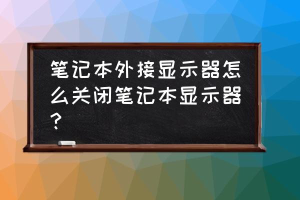 笔记本盖上盖子如何外接显示器 笔记本外接显示器怎么关闭笔记本显示器？